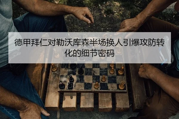 德甲拜仁对勒沃库森半场换人引爆攻防转化的细节密码