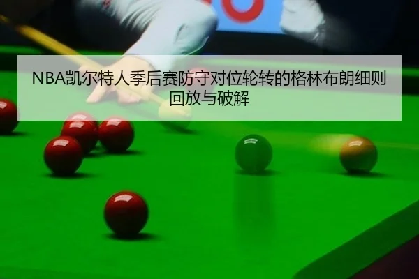 NBA凯尔特人季后赛防守对位轮转的格林布朗细则回放与破解